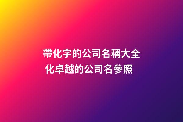 帶化字的公司名稱大全 化卓越的公司名參照